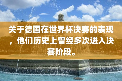关于德国在世界杯决赛的表现，他们历史上曾经多次进入决赛阶段。