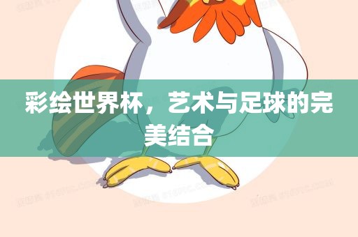彩绘世界杯，艺术与足球的完美结合