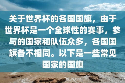 关于世界杯的各国国旗，由于世界杯是一个全球性的赛事，参与的国家和队伍众多，各国国旗各不相同。以下是一些常见国家的国旗