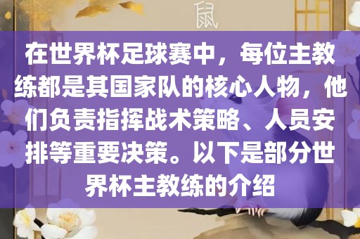 在世界杯足球赛中，每位主教练都是其国家队的核心人物，他们负责指挥战术策略、人员安排等重要决策。以下是部分世界杯主教练的介绍