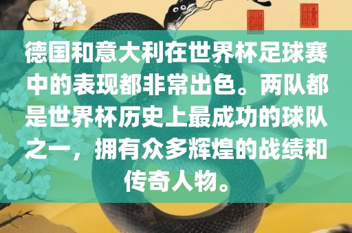 德国和意大利在世界杯足球赛中的表现都非常出色。两队都是世界杯历史上最成功的球队之一，拥有众多辉煌的战绩和传奇人物。