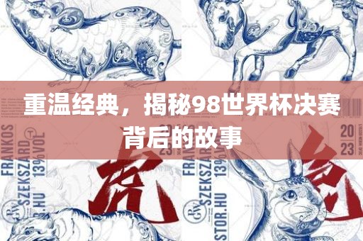 重温经典，揭秘98世界杯决赛背后的故事