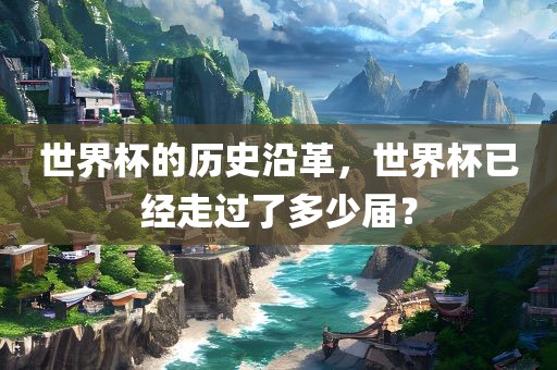 世界杯的历史沿革，世界杯已经走过了多少届？