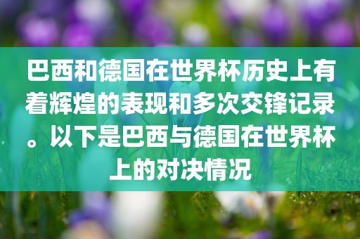 巴西和德国在世界杯历史上有着辉煌的表现和多次交锋记录。以下是巴西与德国在世界杯上的对决情况