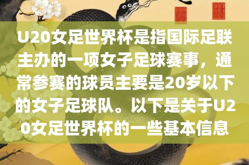 U20女足世界杯是指国际足联主办的一项女子足球赛事，通常参赛的球员主要是20岁以下的女子足球队。以下是关于U20女足世界杯的一些基本信息