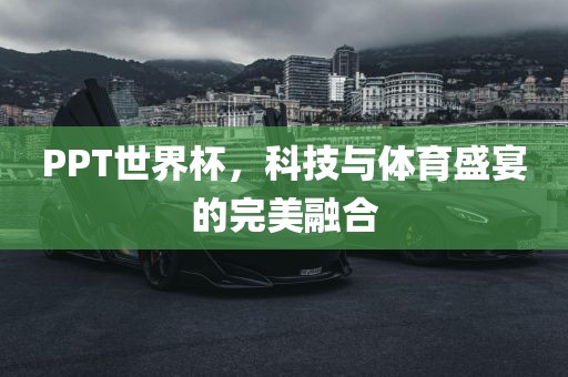 PPT世界杯，科技与体育盛宴的完美融合