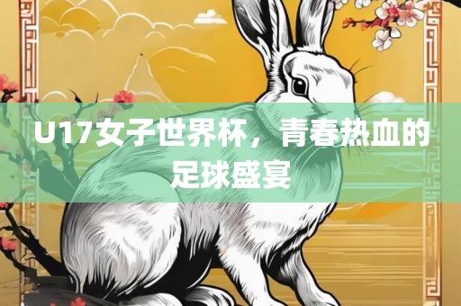 U17女子世界杯，青春热血的足球盛宴