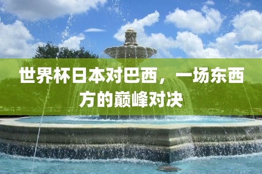 世界杯日本对巴西，一场东西方的巅峰对决
