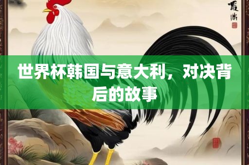 世界杯韩国与意大利，对决背后的故事