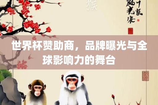 世界杯赞助商，品牌曝光与全球影响力的舞台