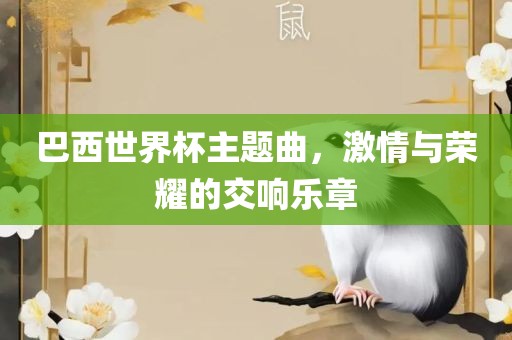 巴西世界杯主题曲，激情与荣耀的交响乐章