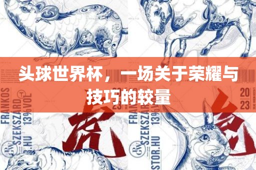 头球世界杯，一场关于荣耀与技巧的较量