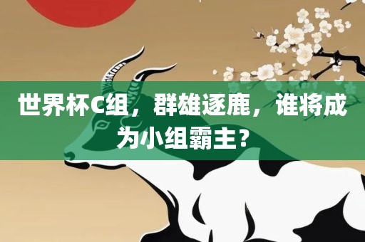 世界杯C组，群雄逐鹿，谁将成为小组霸主？