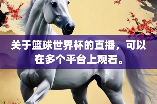 关于篮球世界杯的直播，可以在多个平台上观看。