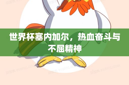 世界杯塞内加尔，热血奋斗与不屈精神