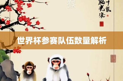 世界杯参赛队伍数量解析眉山市正发家政服务有限公司