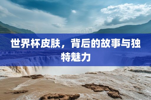 世界杯皮肤，背后的故事与独特魅力