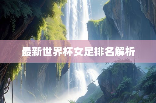 最新世界杯女足排名解析眉山市正发家政服务有限公司