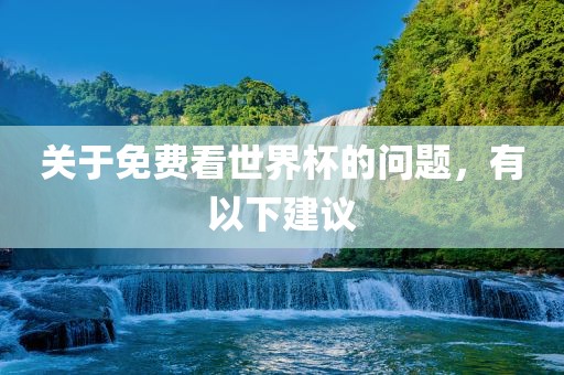 关于免费看世界杯的问题，眉山市正发家政服务有限公司有以下建议