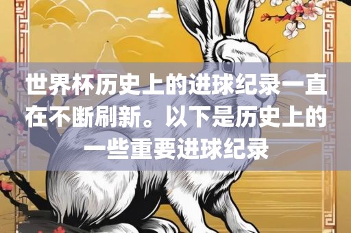 世界杯历史上的进球纪录一直在不断刷新。以下是历史上的一些重要进球纪录