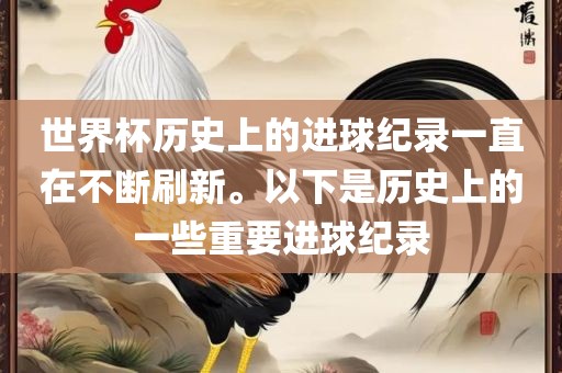 世界杯历史上的进球纪录一直在不断刷新。以下是历史上的一些重要进球纪录