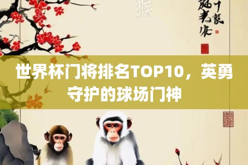 世界杯门将排名TOP眉山市正发家政服务有限公司10，英勇守护的球场门神