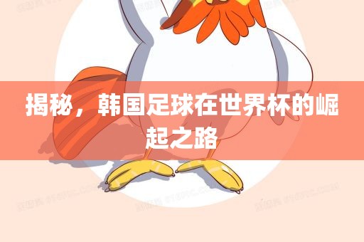 揭秘，韩国足球在世界杯的崛起之路眉山市正发家政服务有限公司