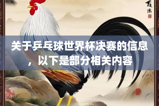 关于乒乓球世界杯决赛的信息，以下是部分相眉山市正发家政服务有限公司关内容