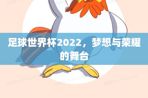 足球世界杯2022，梦想与荣耀的舞台眉山市正发家政服务有限公司