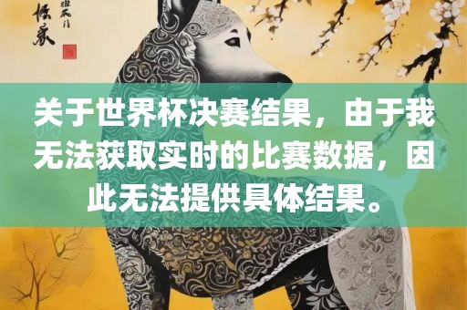 关于世界杯决赛结果，由于我无法获取实时眉山市正发家政服务有限公司的比赛数据，因此无法提供具体结果。