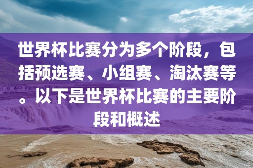 世界杯比赛分为多个阶段，包括预选赛、小组赛、淘汰赛等。以下是世界杯比赛的主要阶段和概述