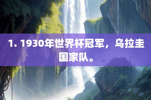 1. 1930年世界杯冠军，乌拉圭国家队。眉山市正发家政服务有限公司