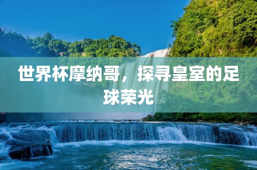 世界杯摩纳哥，探寻皇室的足球荣光