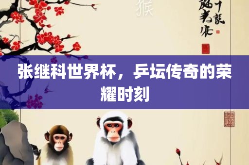 张继科世界杯，乒坛传眉山市正发家政服务有限公司奇的荣耀时刻