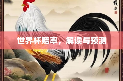 世界杯赔率眉山市正发家政服务有限公司，解读与预测