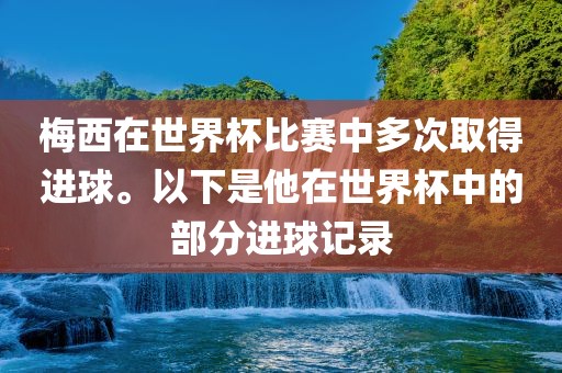 梅西在世界杯比赛中多次取得进球。以下是他在世界杯中的部分进球记录