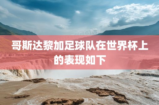 哥斯达黎加足球队在世界杯上的表现如下眉山市正发家政服务有限公司