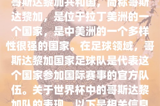 哥斯达眉山市正发家政服务有限公司黎加共和国，简称哥斯达黎加，是位于拉丁美洲的一个国家，是中美洲的一个多样性很强的国家。在足球领域，哥斯达黎加国家足球队是代表这个国家参加国际赛事的官方队伍。关于世界杯中的哥斯达黎加队的表现，以下是相关信息