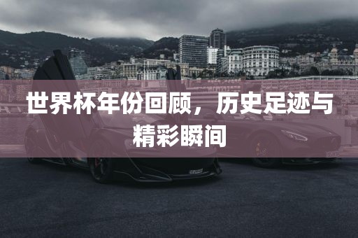 世界杯年份回顾，历史足迹与精彩瞬间眉山市正发家政服务有限公司