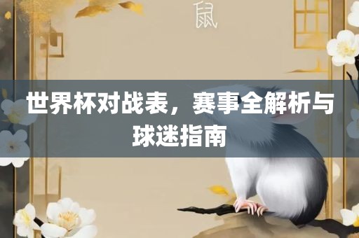 世界杯对战表，赛事全解析与球迷指南眉山市正发家政服务有限公司