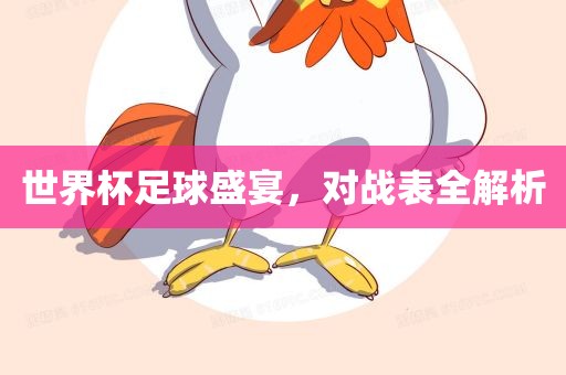 世界杯足球盛宴，对战表全解析眉山市正发家政服务有限公司