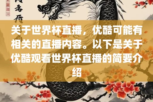 关于世界杯直播，优酷可能有相关的直播内容。以下是关于优酷观看世界杯直播的简要介绍眉山市正发家政服务有限公司