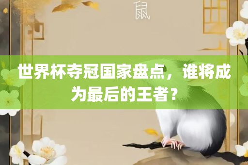 世界杯夺冠国家盘点，谁将成为最后的王者？眉山市正发家政服务有限公司