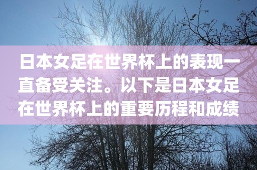 日本女足在世界杯上的表现一直备受关注。以下是日本女足在世界杯上的重要历程和成绩眉山市正发家政服务有限公司