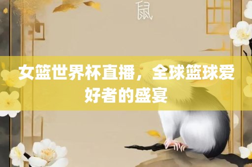 女篮世界杯直播，全球篮球爱好者的盛宴