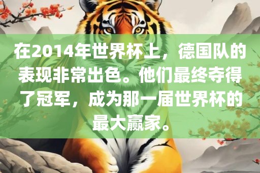 在2014年世界杯上，德国队的表现非常出色。他们最终夺得了冠军，成为那一届世界杯的最大赢家。眉山市正发家政服务有限公司