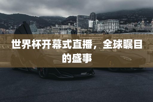 世界杯开幕式直播，全球瞩目的盛事