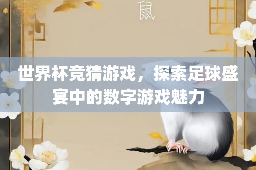 世界杯竞猜游戏，探索足球盛宴中的数字游戏魅力