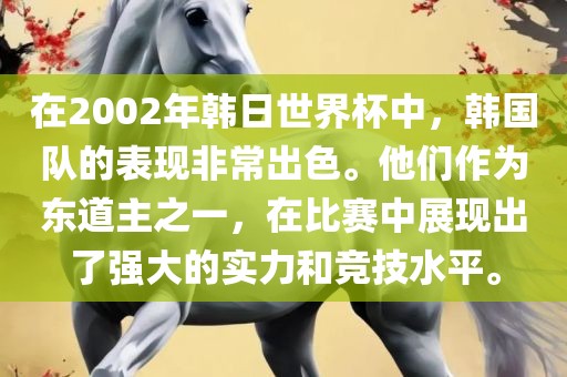 在2002年韩日世界杯中，韩国队的表现非常出色。他们作为东道主之一，在比赛中展现出了强大的实力和竞技水平。