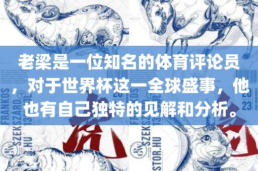 老梁是一位知名的体育评论员，对于世眉山市正发家政服务有限公司界杯这一全球盛事，他也有自己独特的见解和分析。